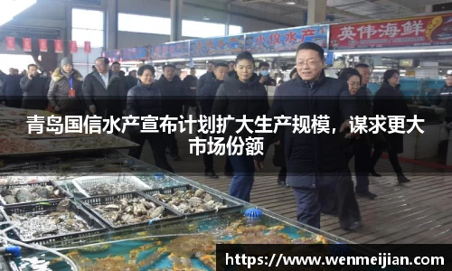 青岛国信水产宣布计划扩大生产规模，谋求更大市场份额